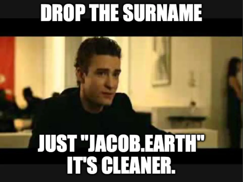 Sean Parker (played by Justin Timberlake) from the 2010 biographical drama film The Social Network telling us to drop the surname. Just Jacob.Earth. It's cleaner.